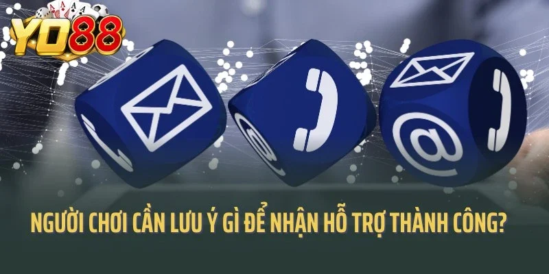 Người chơi cần lưu ý gì để nhận hỗ trợ thành công?