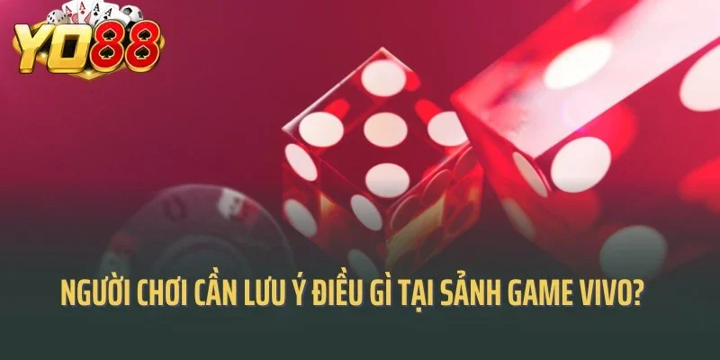 Người chơi cần lưu ý điều gì tại sảnh game vivo?